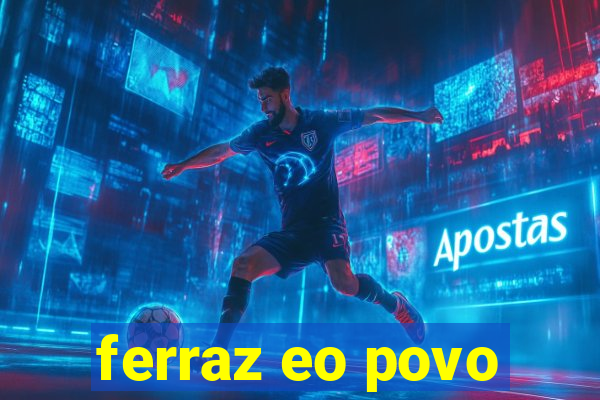 ferraz eo povo